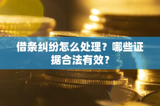 武汉借条纠纷怎么处理?哪些证据合法有效? 武汉借条纠纷怎么处理?哪些证据合法有效?