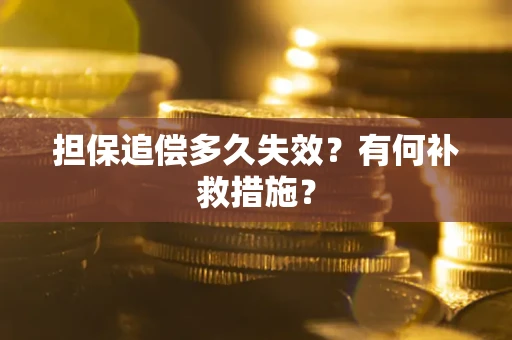 武汉担保追偿多久失效?有何补救措施? 武汉担保追偿多久失效?有何补救措施?