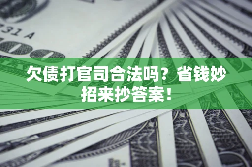 武汉欠债打官司合法吗?省钱妙招来抄答案! 武汉欠债打官司合法吗?省钱妙招来抄答案!