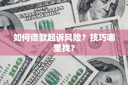 武汉如何借款起诉风险?技巧哪里找? 武汉如何借款起诉风险?技巧哪里找?